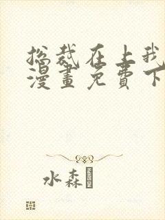 总裁在上我在下漫画免费下拉式六漫画