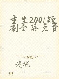 重生2001短剧全集免费观看