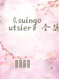 《suingoutsier》全集免费观看动漫