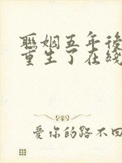 联姻五年后,她重生了在线阅读