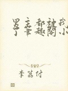 男主都被我吵坏了笔趣阁小说