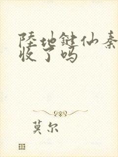 陆地键仙秦晚如收了吗