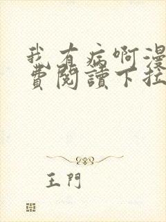 我有病啊漫画免费阅读下拉式六漫画