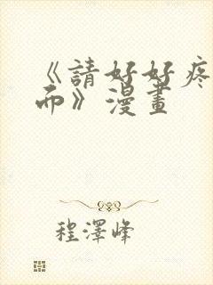 《请好好疼爱里面》漫画