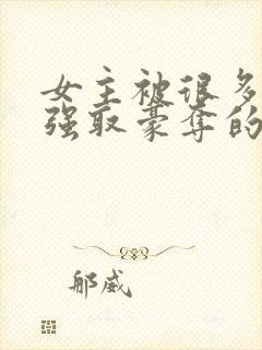 女主被很多男人强取豪夺的小说