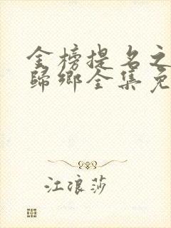 金榜提名之状元归乡全集免费观看