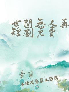 世间无人再似我短剧免费
