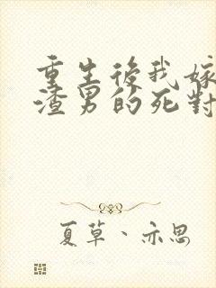 重生后我嫁给了渣男的死对头最新章