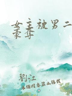 女主被男二强取豪夺