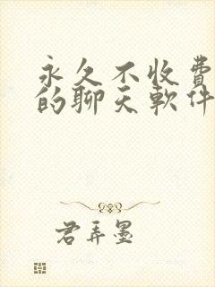 永久不收费免费的聊天软件