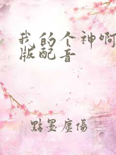 我的个神啊国语版配音