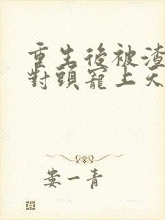 重生后被渣男死对头宠上天28集短剧