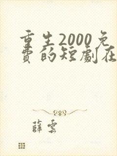 重生2000免费的短剧在线观看完整版