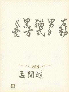 《黑猫男友的疼爱方式》动漫免费观