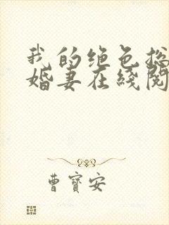 我的绝色总裁未婚妻在线阅读全文