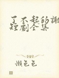 了不起的谢轻轻短剧全集