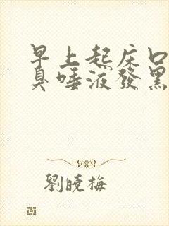 早上起床口苦口臭唾液发黑