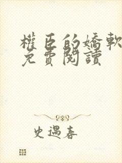 权臣的娇软美人免费阅读