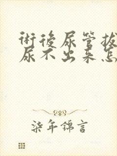 术后尿管拔出后尿不出来怎么办