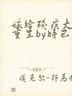 嫁给残疾大佬后重生by时已晚