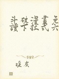 斗破漫画免费阅读下拉式六漫画