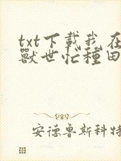txt下载我在兽世忙种田
