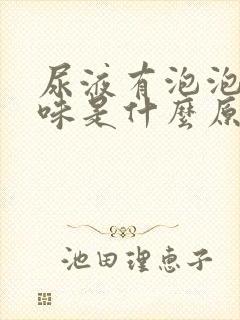 尿液有泡泡有异味是什么原因