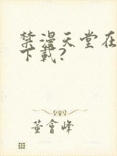 禁漫天堂在哪里下载?