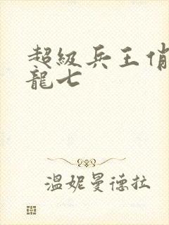 超级兵王俏总裁龙七