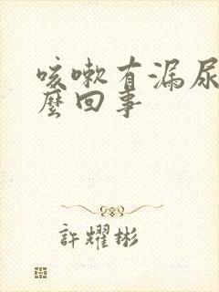 咳嗽有漏尿是怎么回事