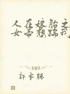 人在娘胎之隔壁女帝想踹我出去