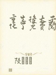 重生后太子妃黑化了免费阅读