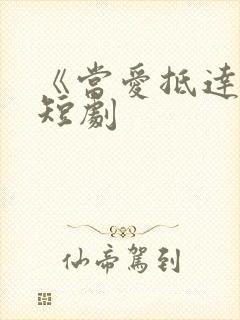 《当爱抵达时》短剧