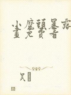 小魔头暴露啦漫画免费看