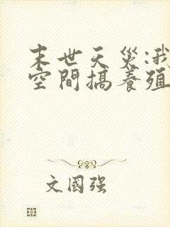 末世天灾:我在空间搞养殖完本