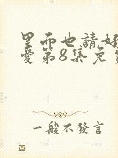 里面也请好好疼爱第8集免费观看