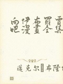 向伊布罗贾献身吧漫画全集免费观看