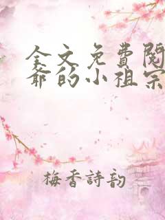 全文免费阅读裴爷的小祖宗重生了