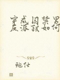 穿成囚禁男主的反派该如何活命