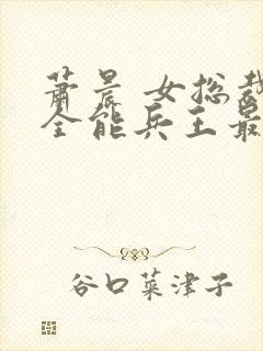 萧晨 女总裁的全能兵王最新