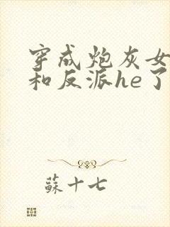 穿成炮灰女配后和反派he了