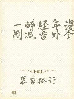 一醉经年漫画无删减番外全文免费