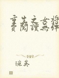 重生之女将星免费阅读无弹窗无广告