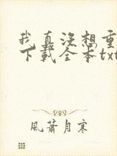 我真没想重生啊下载全本txt