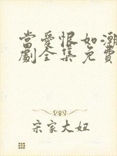 当爱恨如潮生短剧全集免费观看