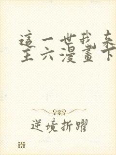 这一世我来当家主六漫画下拉式