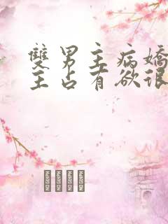 双男主病娇文男主占有欲很强小说