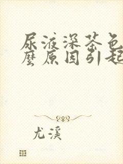 尿液深茶色是什么原因引起的