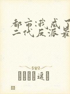 都市:我成了富二代反派最新章