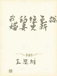 我的绝色总裁未婚妻更新